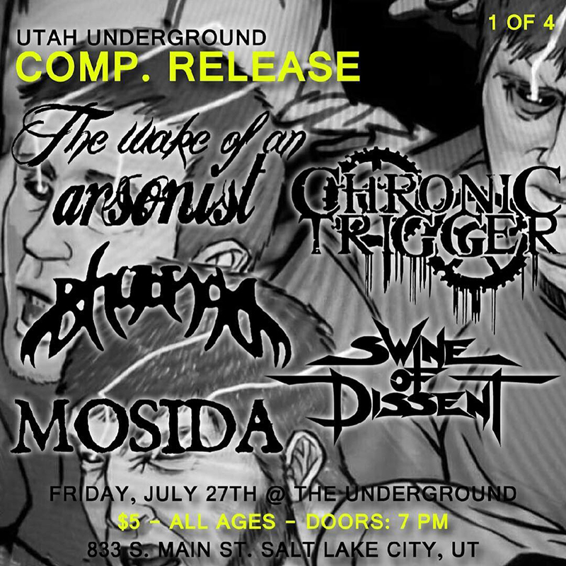 Utah Underground Compilation Release Shows 1 & 2 @ The Underground & The Beehive With: Chronic Trigger, Mosida, Swine of Dissent, Bhujanga, The Wake of an Arsonist, Knuckle Dragger, In Unison, Mandalore, Deep Romance, Despite Despair  07.27-28